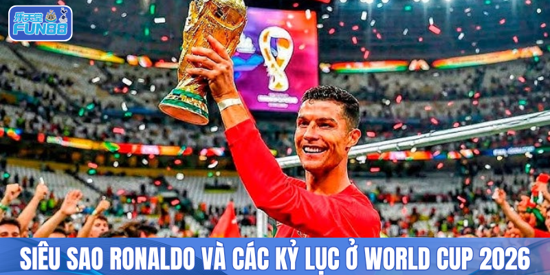 Siêu sao Ronaldo và các kỷ lục ở World Cup 2026