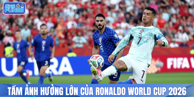 Tầm ảnh hưởng lớn của Ronaldo World Cup 2026